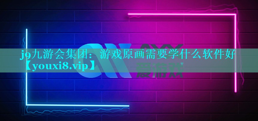 j9九游会集团：游戏原画需要学什么软件好