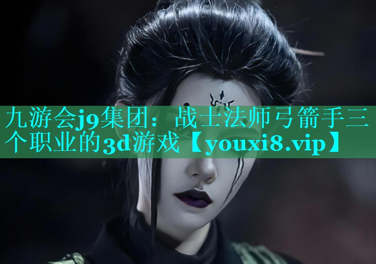 九游会j9集团：战士法师弓箭手三个职业的3d游戏