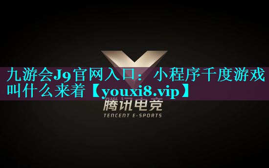 九游会J9官网入口：小程序千度游戏叫什么来着