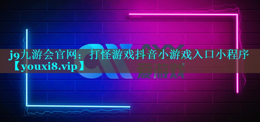 j9九游会官网：打怪游戏抖音小游戏入口小程序
