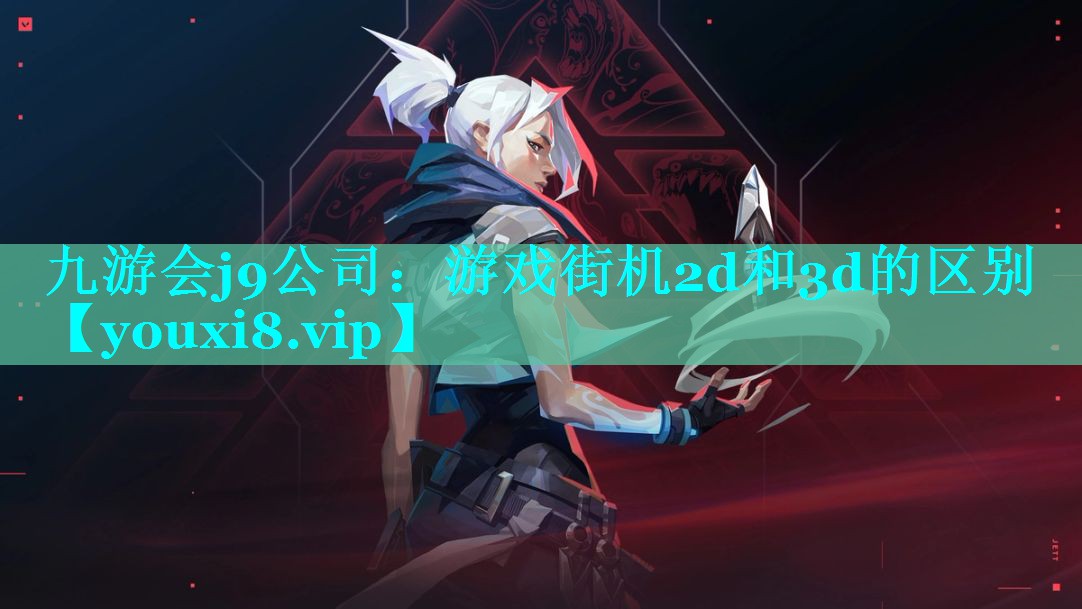 九游会j9公司：游戏街机2d和3d的区别
