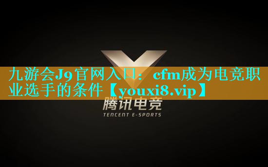 九游会J9官网入口：cfm成为电竞职业选手的条件