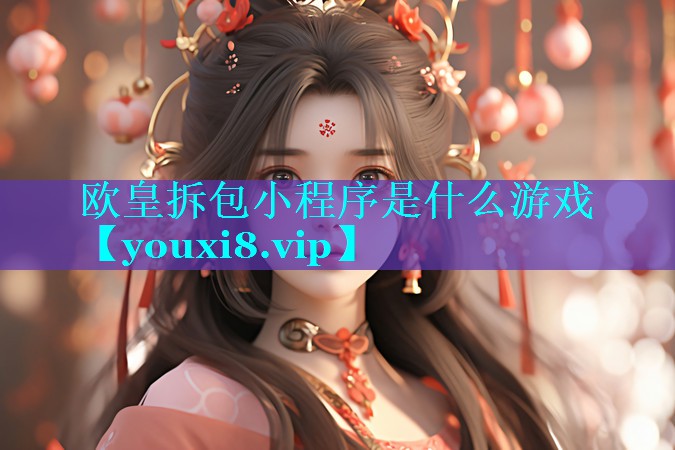 欧皇拆包小程序是什么游戏