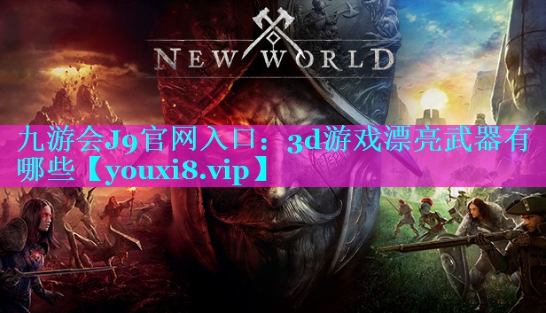 九游会J9官网入口：3d游戏漂亮武器有哪些