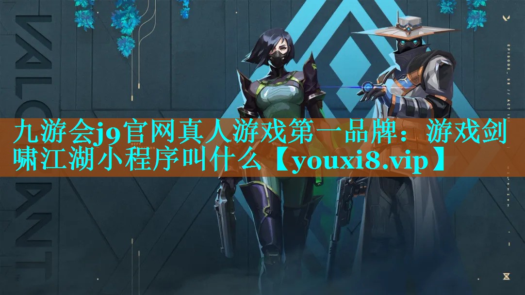 九游会j9官网真人游戏第一品牌：游戏剑啸江湖小程序叫什么