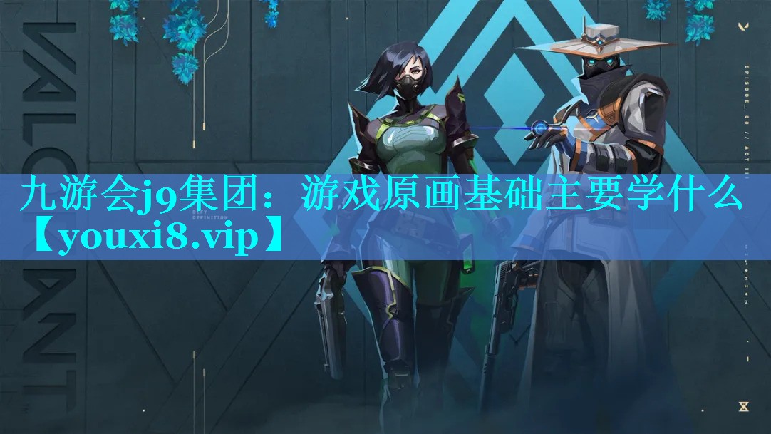 九游会j9集团：游戏原画基础主要学什么
