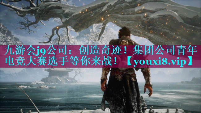 九游会j9公司：创造奇迹！集团公司青年电竞大赛选手等你来战！