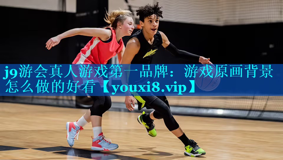 j9游会真人游戏第一品牌：游戏原画背景怎么做的好看