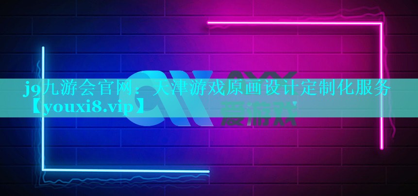 j9九游会官网：天津游戏原画设计定制化服务