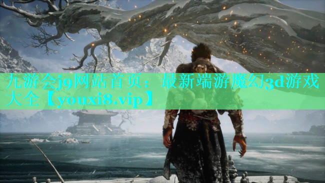 九游会j9网站首页：最新端游魔幻3d游戏大全